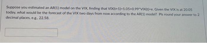  Suppose you estimated an AR(1) model on the VIX, finding that