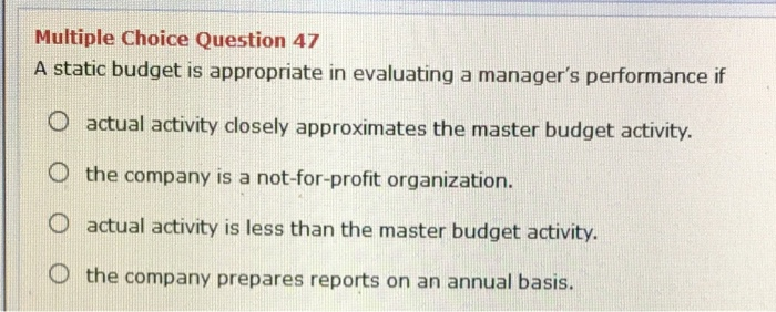  Multiple Choice Question 47 A static budget is appropriate in evaluating