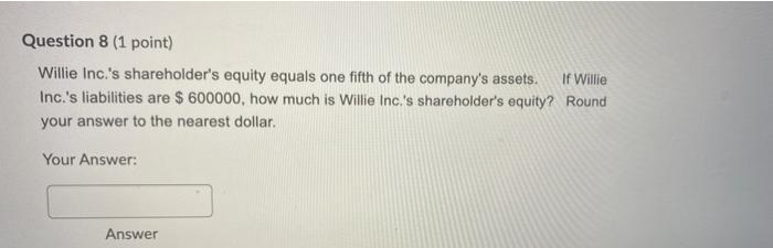  Question 8 (1 point) If Willie Willie Inc.'s shareholder's equity equals