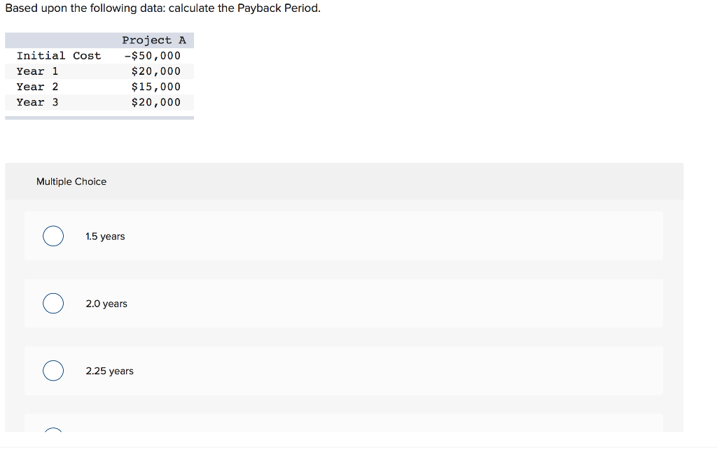 Based upon the following data: calculate the Payback Period. Initial Cost
