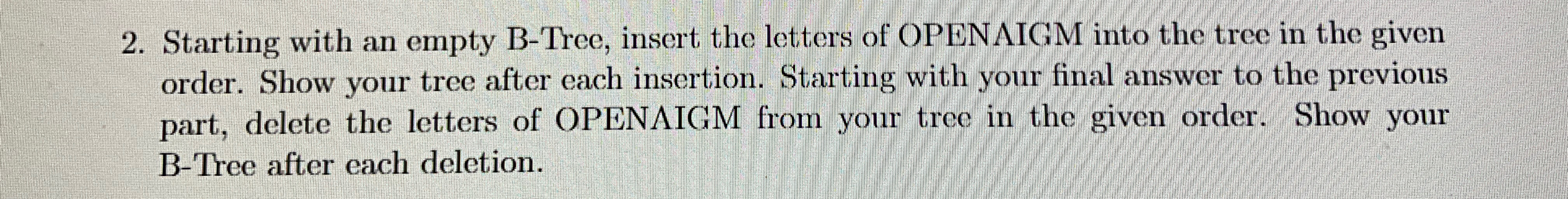  Starting with an empty B-Tree, insert the letters of OPENAIGM into