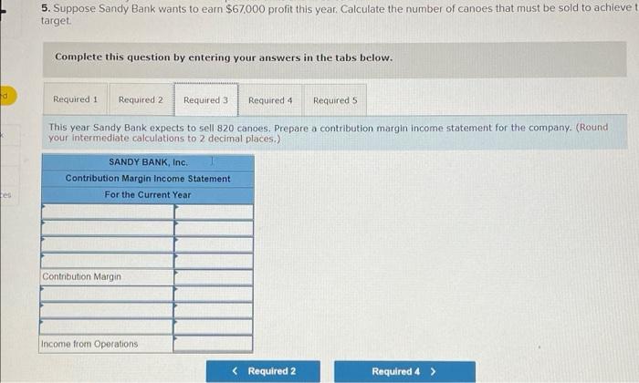 and the contribution margin ratio. 3. This year Sandy Bank expects to