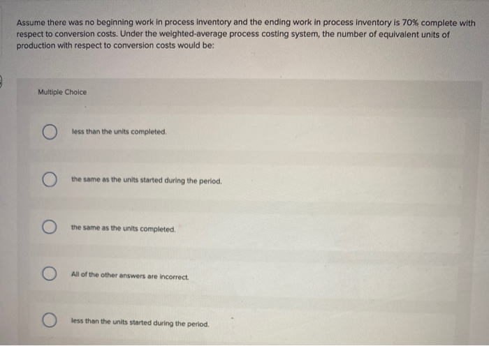  Assume there was no beginning work in process inventory and the