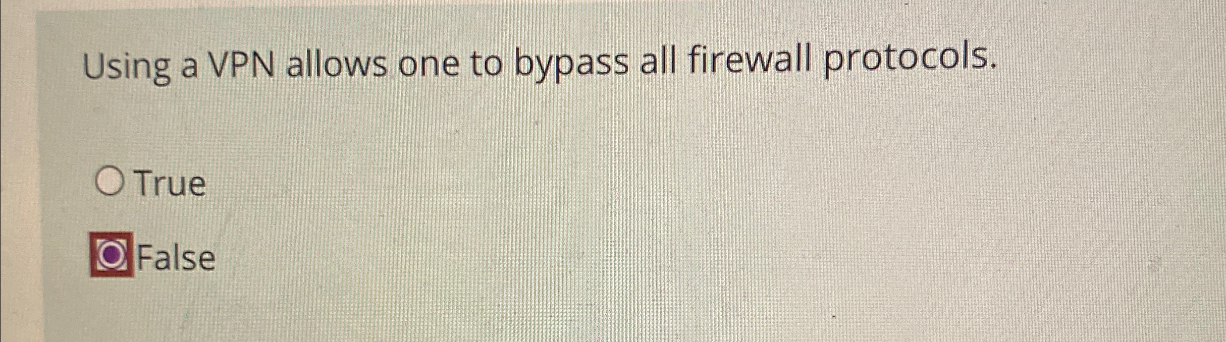  Using a VPN allows one to bypass all firewall protocols. True