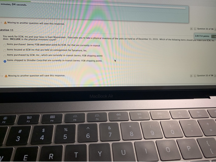  minutes, 04 seconds. Moving to another question will save this respo