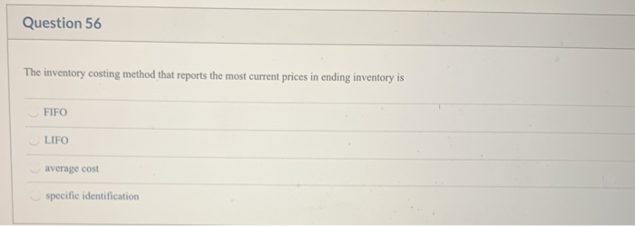  Question 56 The inventory costing method that reports the most current