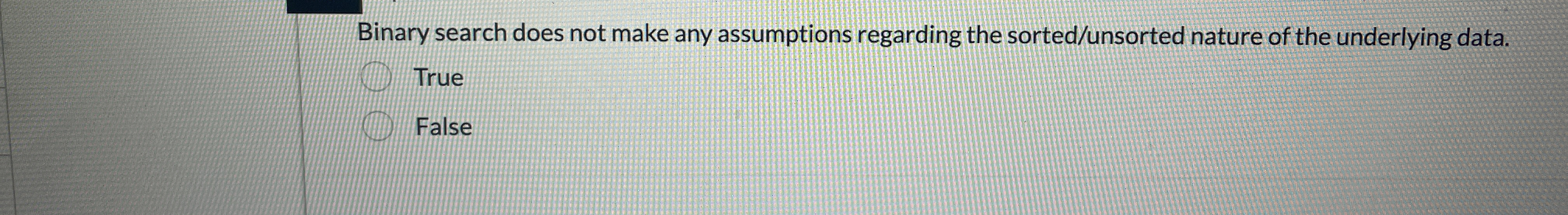  Binary search does not make any assumptions regarding the sorted/unsorted nature