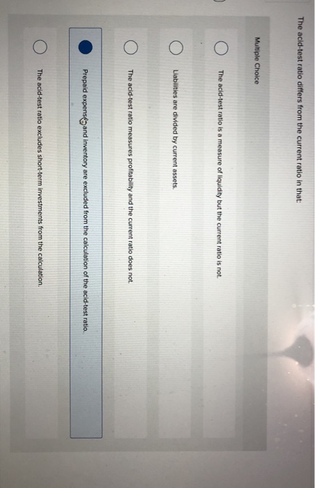  The acid-test ratio differs from the current ratio in that: Multiple