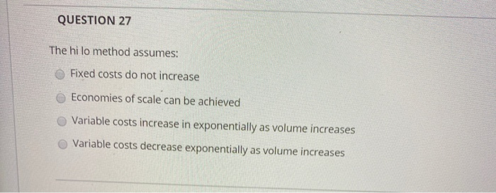  QUESTION 27 The hi lo method assumes: Fixed costs do not
