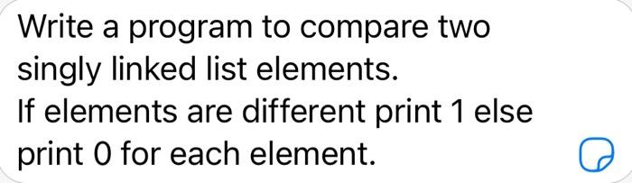  Write a program to compare two singly linked list elements. If