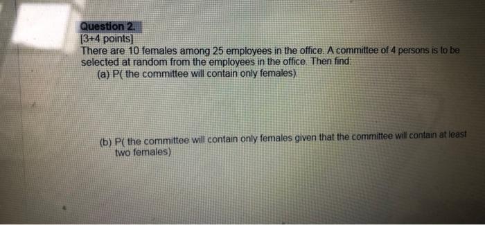  Question 2 [3+4 points) There are 10 females among 25 employees