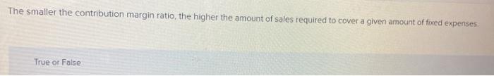  The smaller the contribution margin ratio, the higher the amount of