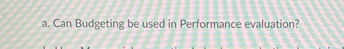  a. Can Budgeting be used in Performance evaluation