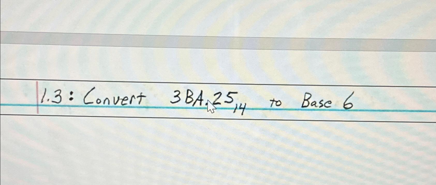  1.3 : Convert 3BA,2514 to Base 6 