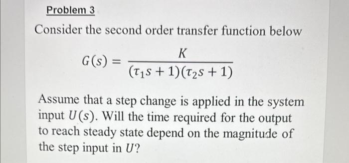  Consider the second order transfer function below G(s)=(1s+1)(2s+1)K Assume that a