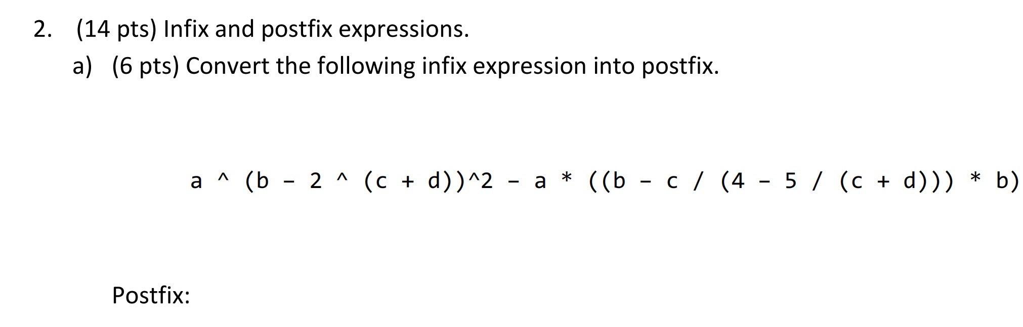  (14 pts) Infix and postfix expressions. a)(6 pts) Convert the following