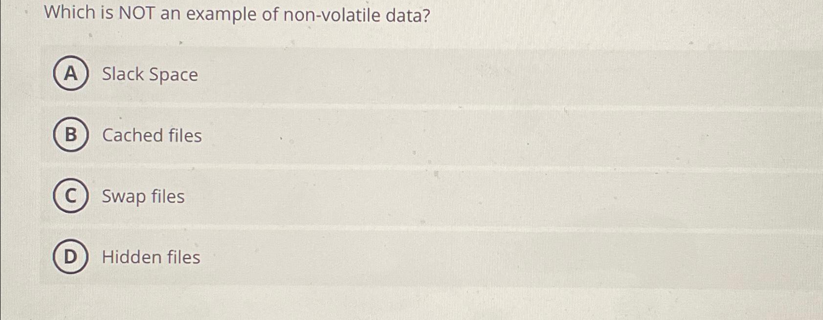  Which is NOT an example of non-volatile data? Slack Space Cached