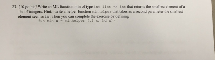  23. [10 points] Write an ML function min of type int