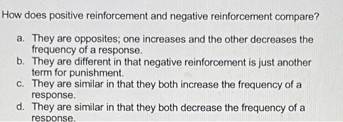  How does positive reinforcement and negative reinforcement compare? a. They are