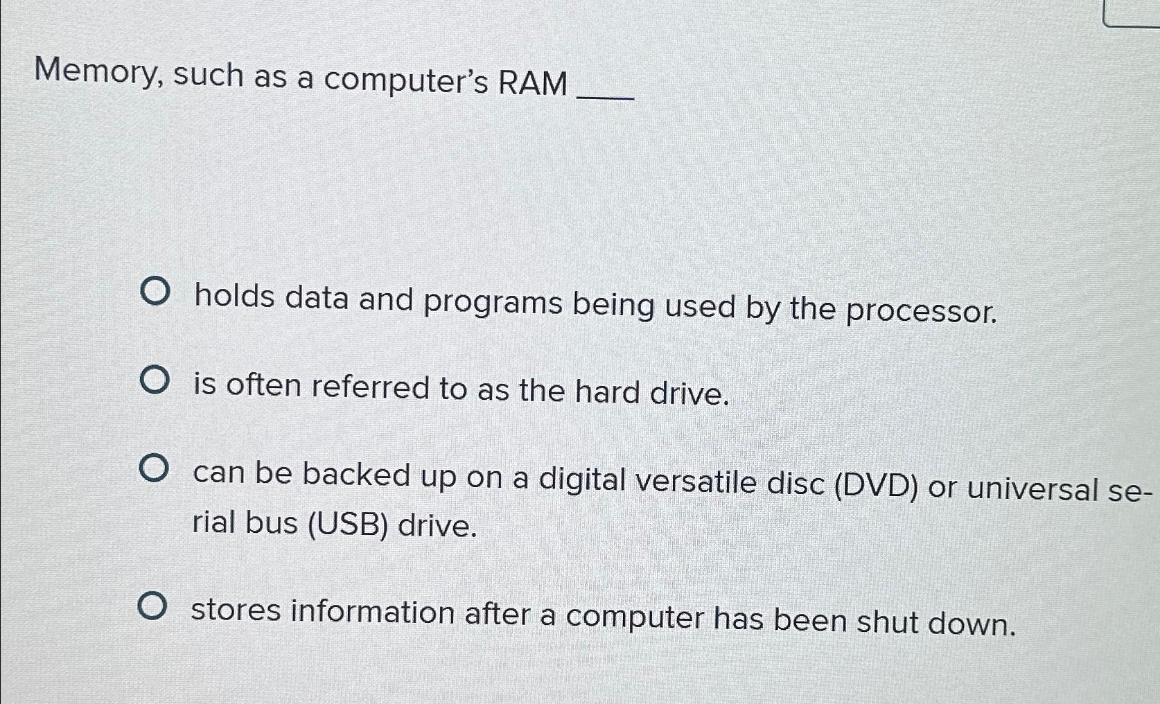  Memory, such as a computer's RAM holds data and programs being