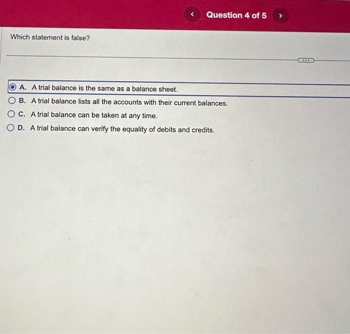  Which statement is false? A. A trial balance is the same