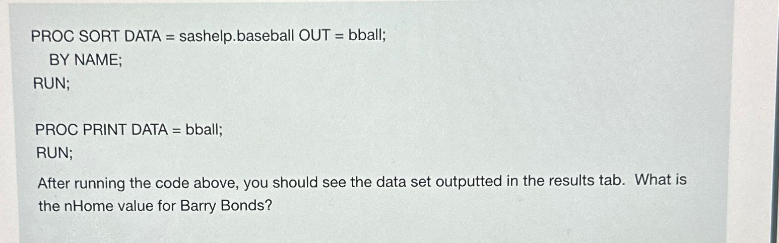  PROC SORT DATA = sashelp.baseball OUT = bball; BY NAME; RUN;