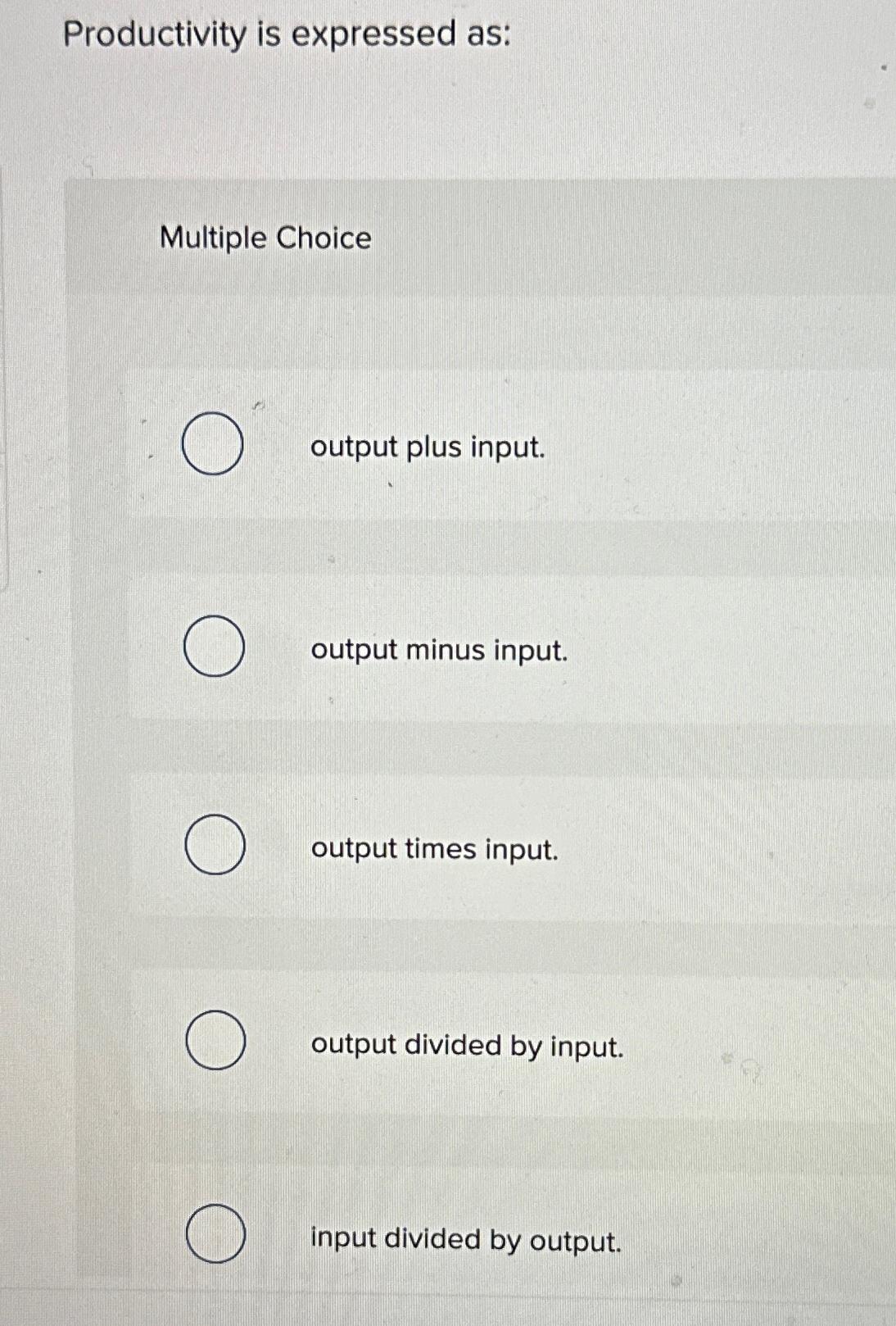  Productivity is expressed as: Multiple Choice output plus input. output minus