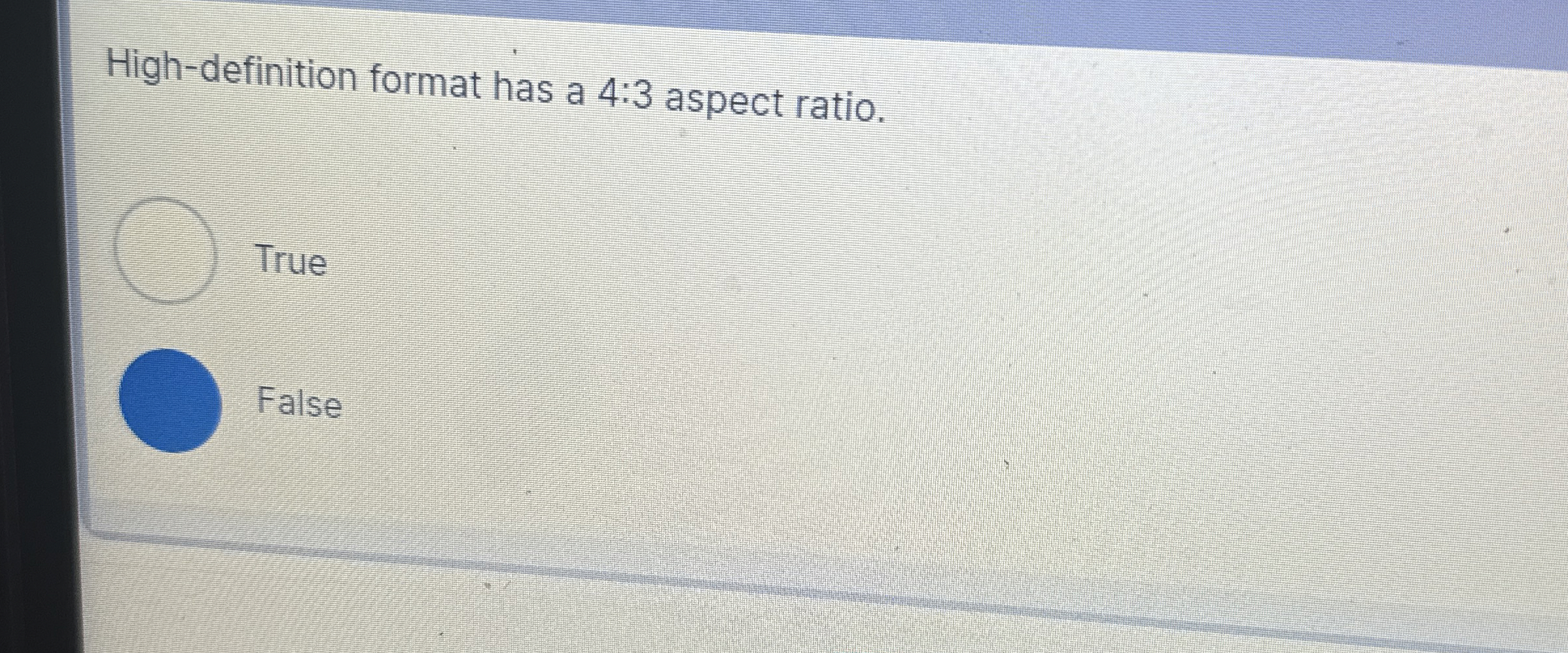  High-definition format has a 4:3 aspect ratio. True False 