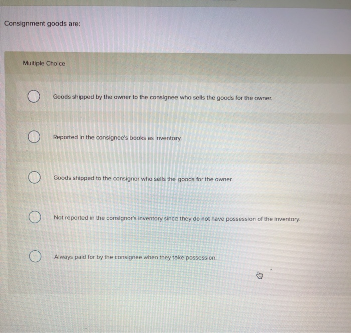  Consignment goods are: Multiple Choice Goods shipped by the owner to