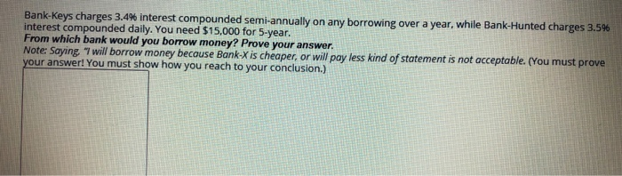 PLEASE SHOW WORK Bank-Keys charges 3.4% interest compounded semi-annually on any borrowing