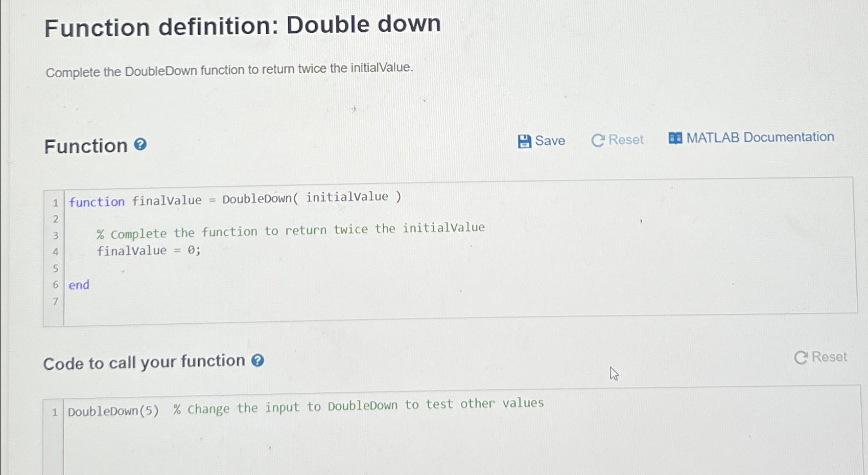  Function definition: Double down Complete the DoubleDown function to return twice