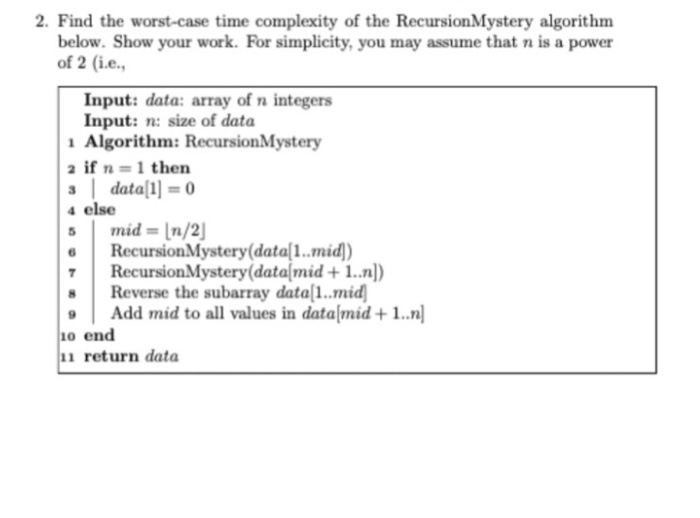  2. Find the worst-case time complexity of the RecursionMystery algorithm below.