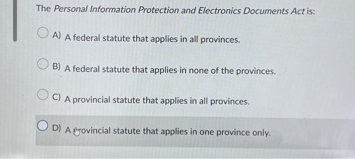  The Personal Information Protection and Electronics Documents Act is: A) A