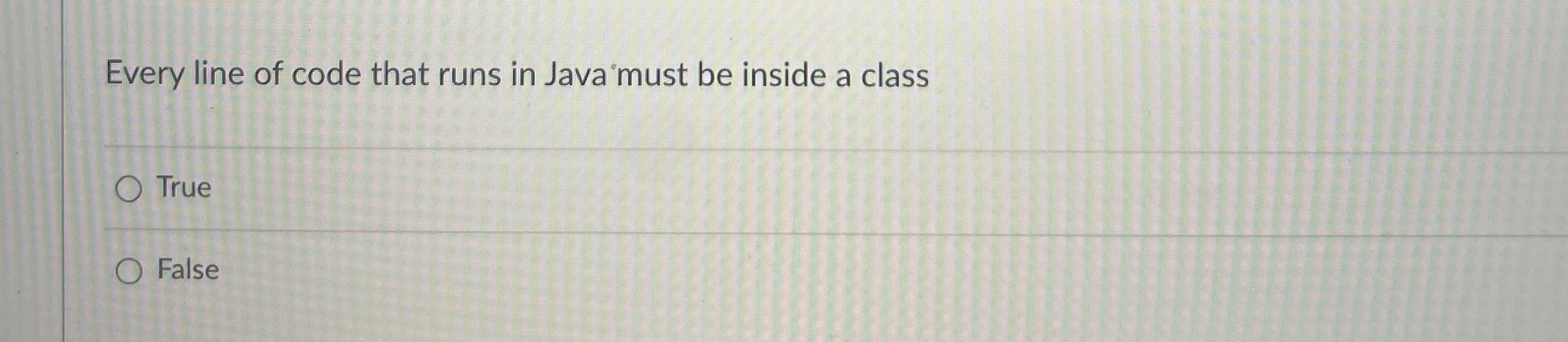  Every line of code that runs in Java must be inside
