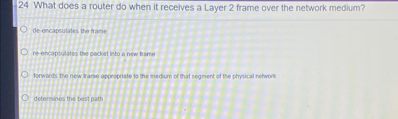  24 What does a router do when it receives a Layer