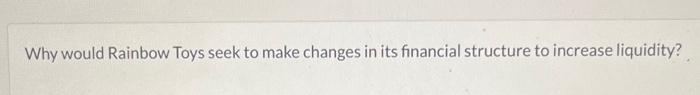  Why would Rainbow Toys seek to make changes in its financial