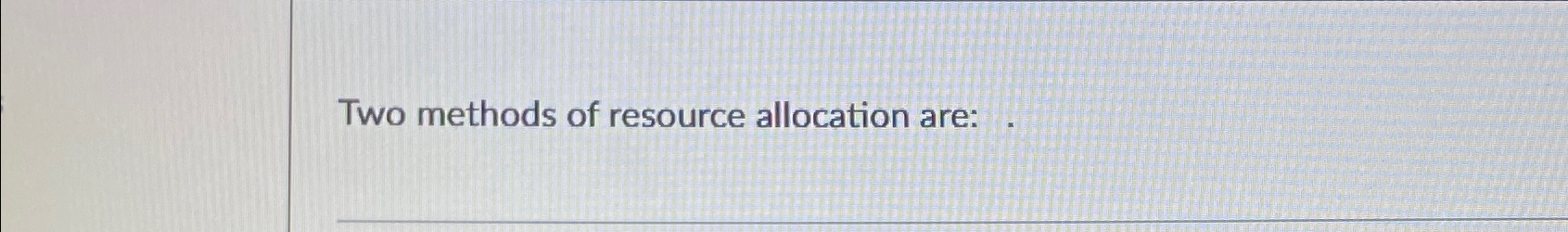  Two methods of resource allocation are: 