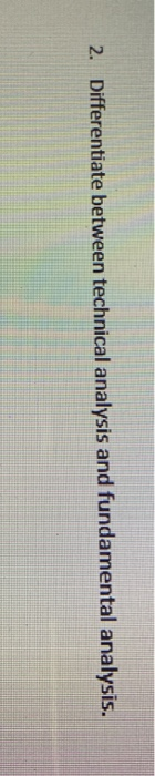  2. Differentiate between technical analysis and fundamental analysis. 3. What are