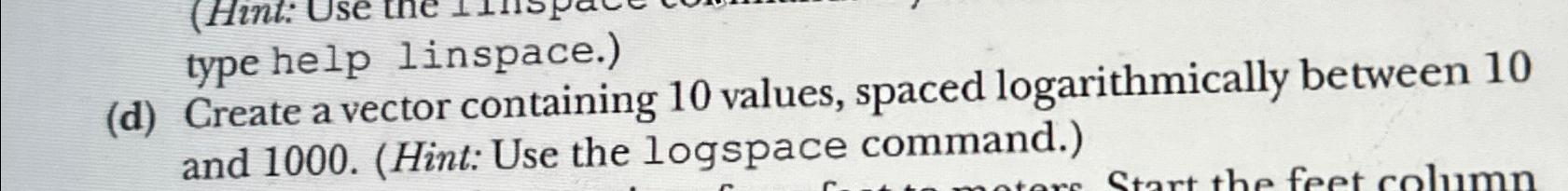  In MATLAB, create a vector containing 10 values, spaced logarithmically between