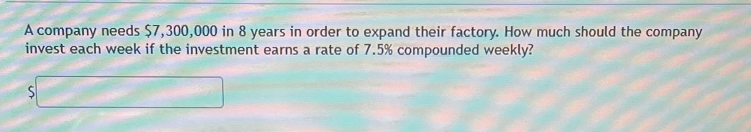  A company needs $7,300,000 in 8 years in order to expand