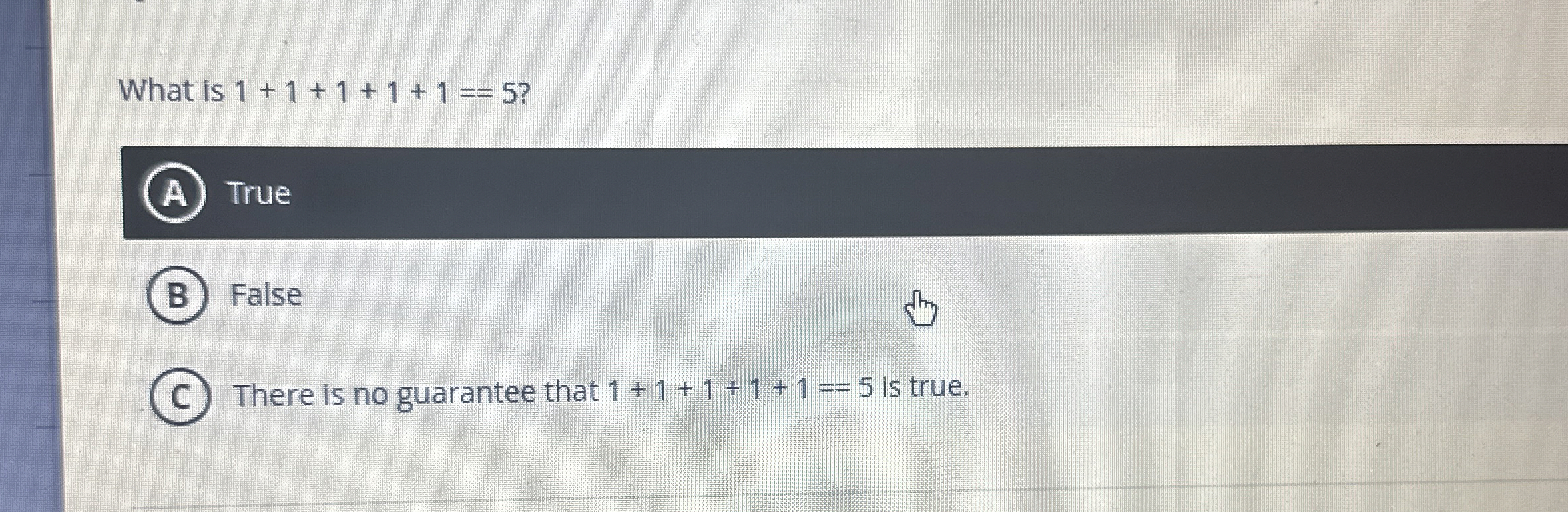  What is 1+1+1+1+1==5? True False There is no guarantee that 1+1+1+1+1=5