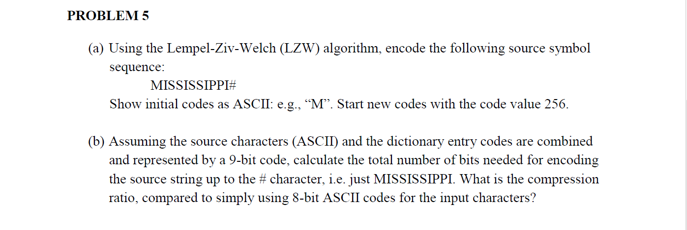  PROBLEM 5 (a) Using the Lempel-Ziv-Welch (LZW) algorithm, encode the following