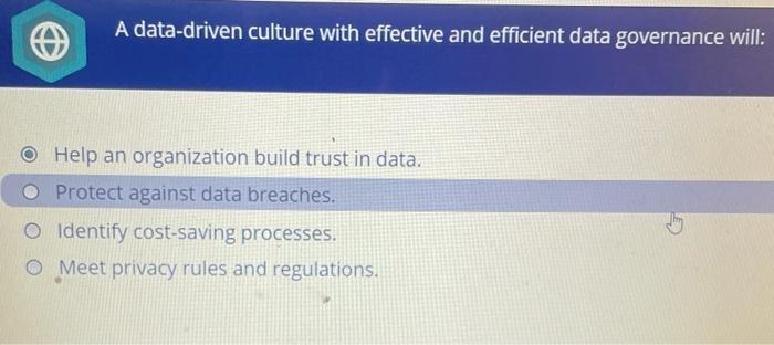  A data-driven culture with effective and efficient data governance will: Help