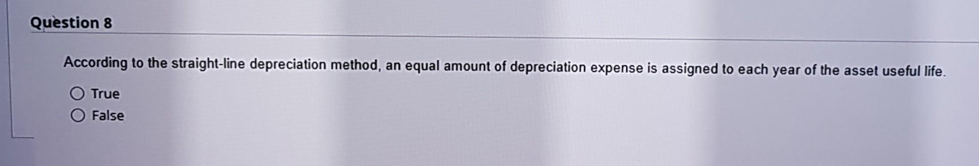 Question 8 According to the straight-line depreciation method, an equal amount