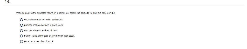 13 13. When computing the expected return on a portro lio of