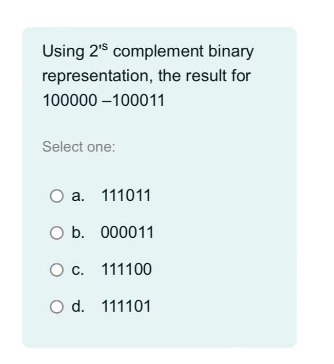  Using 2's complement binary representation, the result for 100000-100011 Select one: