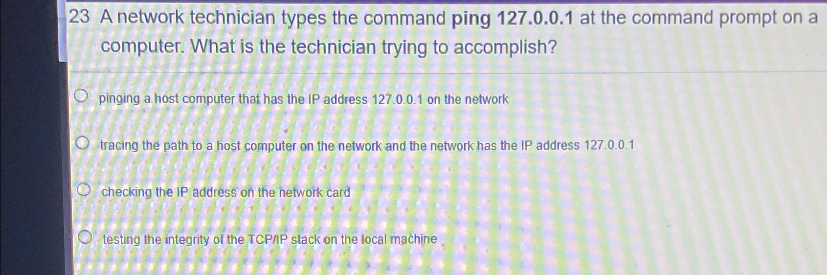  23 A network technician types the command ping 127.0.0.1 at the