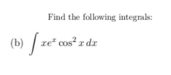  Find the following integrals: b) (b) te" | re cos? r
