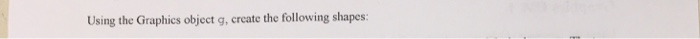  Java Programming Using the Graphics object g, create the following shapes