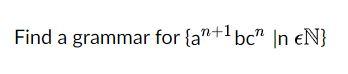 Find a grammar for {an+1bcnlnN}